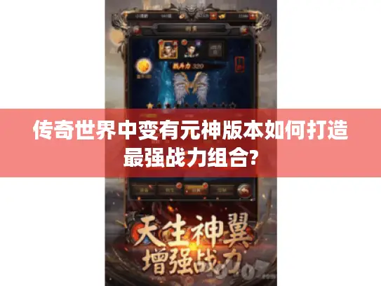 传奇世界中变有元神版本如何打造最强战力组合?