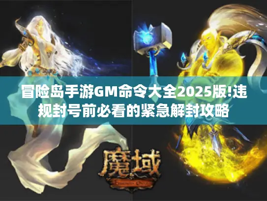 冒险岛手游GM命令大全2025版!违规封号前必看的紧急解封攻略