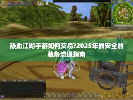 热血江湖手游如何交易?2025年最安全的装备流通指南