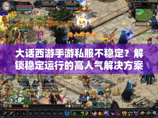 大话西游手游私服不稳定?解锁稳定运行的高人气解决方案 大话西游手游私服不稳定?解锁稳定运行的高人气解决方案