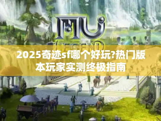 2025奇迹sf哪个好玩?热门版本玩家实测终极指南