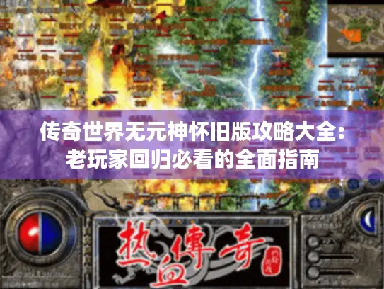 传奇世界无元神怀旧版攻略大全:老玩家回归必看的全面指南 传奇世界无元神怀旧版攻略大全:老玩家回归必看的全面指南