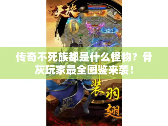 传奇不死族都是什么怪物?骨灰玩家最全图鉴来袭! 传奇不死族都是什么怪物?骨灰玩家最全图鉴来袭!