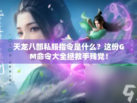 天龙八部私服指令是什么?这份GM命令大全拯救手残党! 天龙八部私服指令是什么?这份GM命令大全拯救手残党!