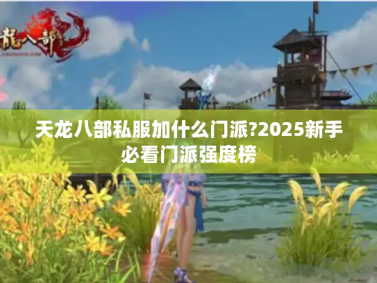 天龙八部私服加什么门派?2025新手必看门派强度榜