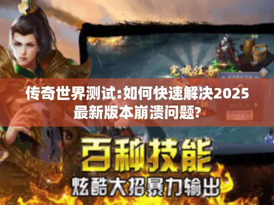 传奇世界测试:如何快速解决2025最新版本崩溃问题?