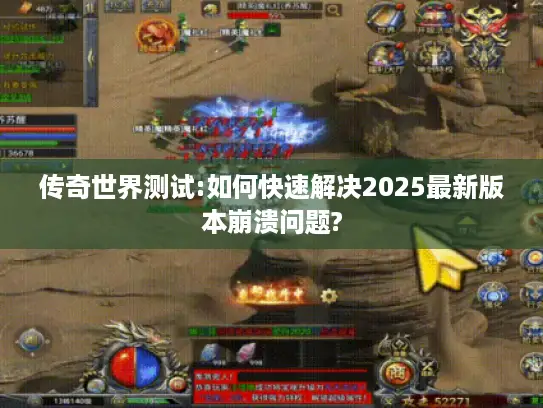 传奇世界测试:如何快速解决2025最新版本崩溃问题?