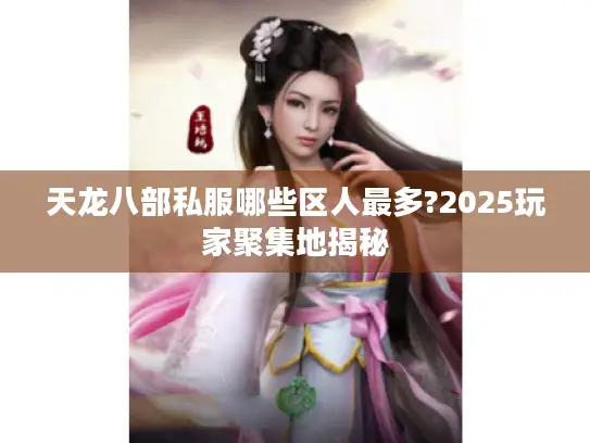 天龙八部私服哪些区人最多?2025玩家聚集地揭秘 天龙八部私服哪些区人最多?2025玩家聚集地揭秘