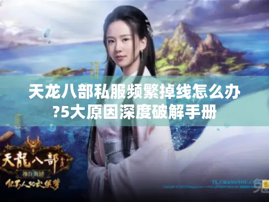 天龙八部私服频繁掉线怎么办?5大原因深度破解手册