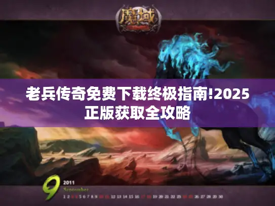 老兵传奇免费下载终极指南!2025正版获取全攻略 老兵传奇免费下载终极指南!2025正版获取全攻略