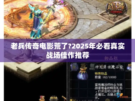 老兵传奇电影荒了?2025年必看真实战场佳作推荐 老兵传奇电影荒了?2025年必看真实战场佳作推荐