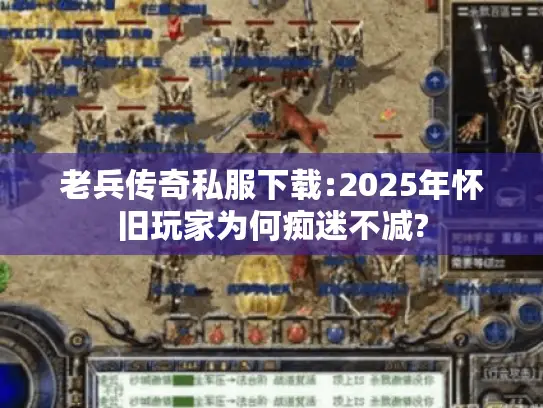 老兵传奇私服下载:2025年怀旧玩家为何痴迷不减?