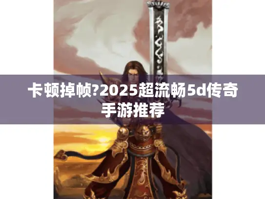 卡顿掉帧?2025超流畅5d传奇手游推荐