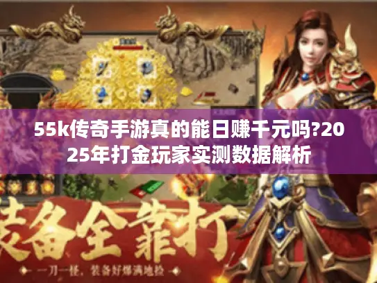 55k传奇手游真的能日赚千元吗?2025年打金玩家实测数据解析