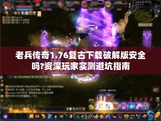 老兵传奇1.76复古下载破解版安全吗?资深玩家实测避坑指南 老兵传奇1.76复古下载破解版安全吗?资深玩家实测避坑指南