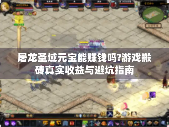 屠龙圣域元宝能赚钱吗?游戏搬砖真实收益与避坑指南 屠龙圣域元宝能赚钱吗?游戏搬砖真实收益与避坑指南