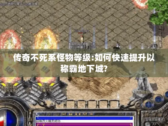 传奇不死系怪物等级:如何快速提升以称霸地下城?