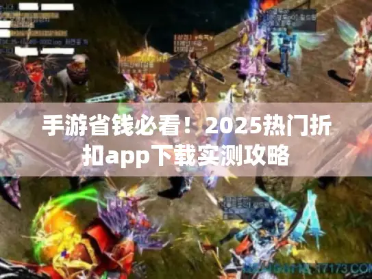手游省钱必看!2025热门折扣app下载实测攻略 手游省钱必看!2025热门折扣app下载实测攻略
