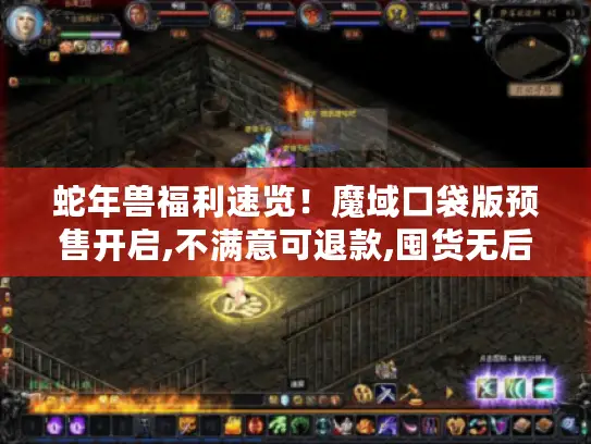 蛇年兽福利速览!魔域口袋版预售开启,不满意可退款,囤货无后顾之忧 蛇年兽福利速览!魔域口袋版预售开启,不满意可退款,囤货无后顾之忧