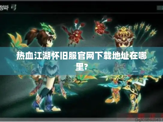 热血江湖怀旧服官网下载地址在哪里?