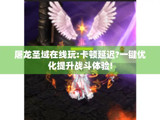 屠龙圣域在线玩:卡顿延迟?一键优化提升战斗体验! 屠龙圣域在线玩:卡顿延迟?一键优化提升战斗体验!