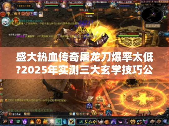 盛大热血传奇屠龙刀爆率太低?2025年实测三大玄学技巧公开!