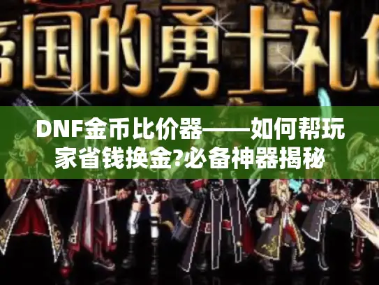 DNF金币比价器——如何帮玩家省钱换金?必备神器揭秘 DNF金币比价器——如何帮玩家省钱换金?必备神器揭秘