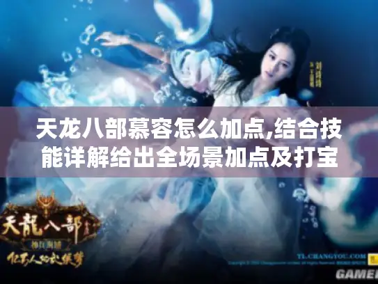 天龙八部慕容怎么加点,结合技能详解给出全场景加点及打宝石攻略 天龙八部慕容怎么加点,结合技能详解给出全场景加点及打宝石攻略