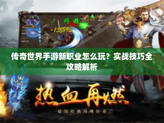 传奇世界手游新职业怎么玩？实战技巧全攻略解析