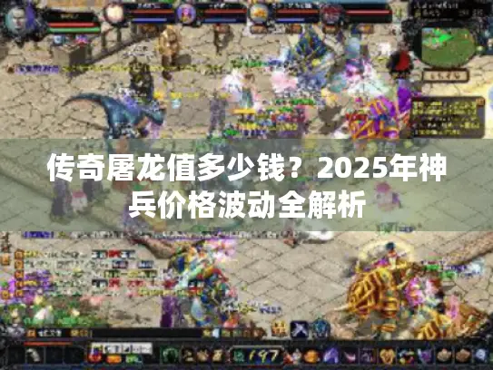 传奇屠龙值多少钱？2025年神兵价格波动全解析