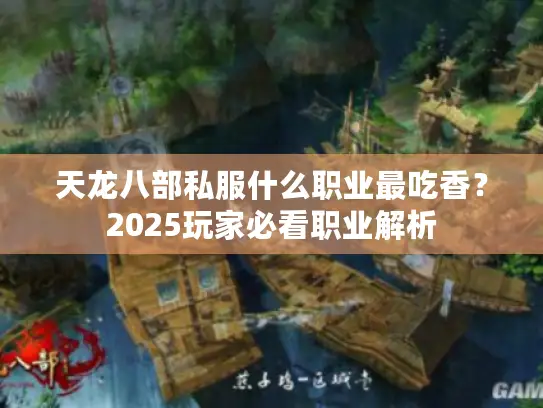 天龙八部私服什么职业最吃香？2025玩家必看职业解析