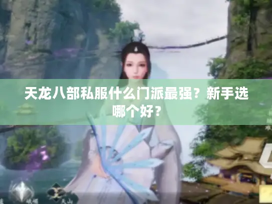 天龙八部私服什么门派最强？新手选哪个好？