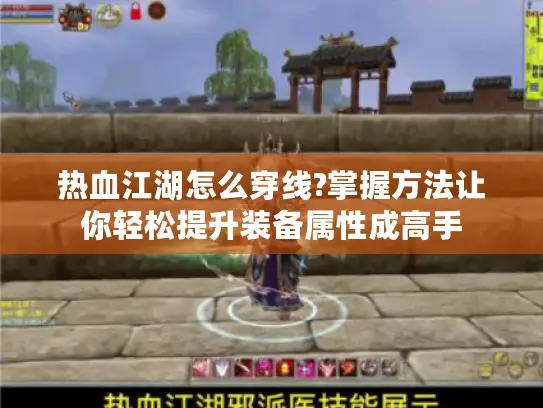 热血江湖怎么穿线?掌握方法让你轻松提升装备属性成高手 热血江湖怎么穿线?掌握方法让你轻松提升装备属性成高手