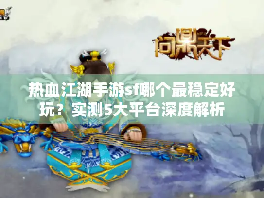热血江湖手游sf哪个最稳定好玩？实测5大平台深度解析