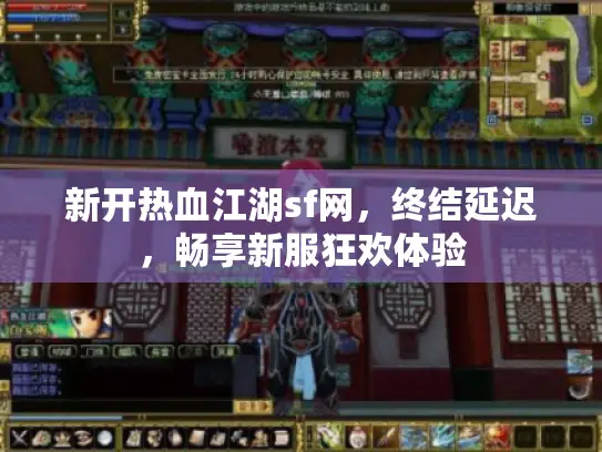 新开热血江湖sf网,终结延迟,畅享新服狂欢体验 新开热血江湖sf网,终结延迟,畅享新服狂欢体验