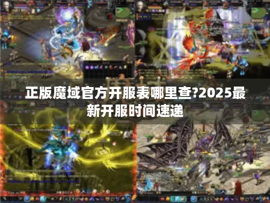 正版魔域官方开服表哪里查?2025最新开服时间速递