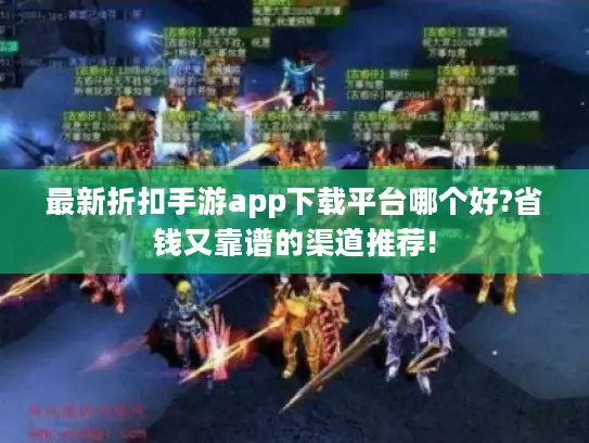 最新折扣手游app下载平台哪个好?省钱又靠谱的渠道推荐! 最新折扣手游app下载平台哪个好?省钱又靠谱的渠道推荐!