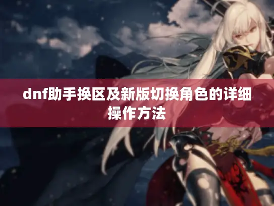 dnf助手换区及新版切换角色的详细操作方法