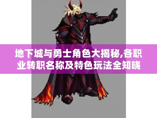 地下城与勇士角色大揭秘,各职业转职名称及特色玩法全知晓