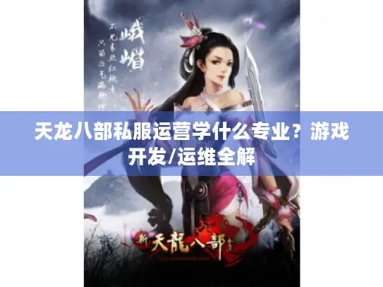 天龙八部私服运营学什么专业?游戏开发/运维全解 天龙八部私服运营学什么专业?游戏开发/运维全解