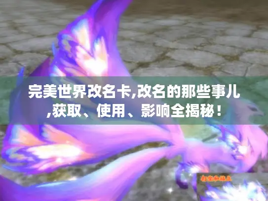 完美世界改名卡,改名的那些事儿,获取、使用、影响全揭秘！