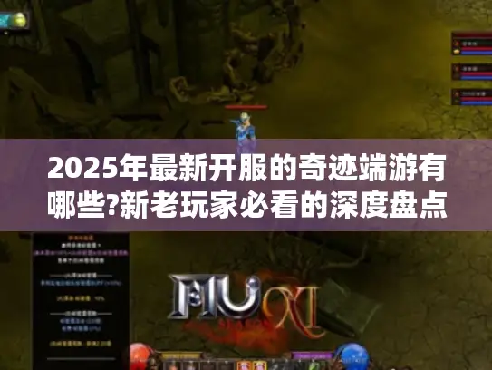 2025年最新开服的奇迹端游有哪些?新老玩家必看的深度盘点 2025年最新开服的奇迹端游有哪些?新老玩家必看的深度盘点