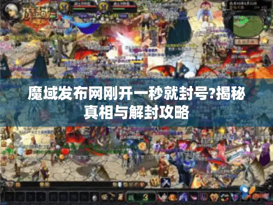 魔域发布网刚开一秒就封号?揭秘真相与解封攻略