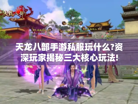 天龙八部手游私服玩什么?资深玩家揭秘三大核心玩法!
