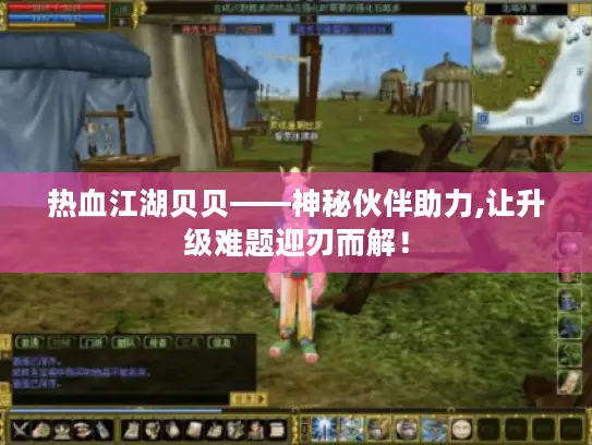 热血江湖贝贝——神秘伙伴助力,让升级难题迎刃而解！