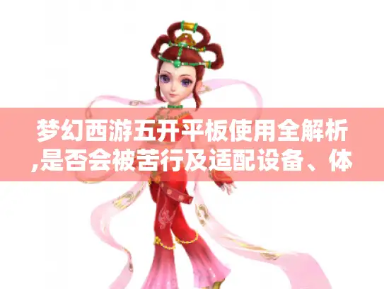 梦幻西游五开平板使用全解析,是否会被苦行及适配设备、体验情况揭秘