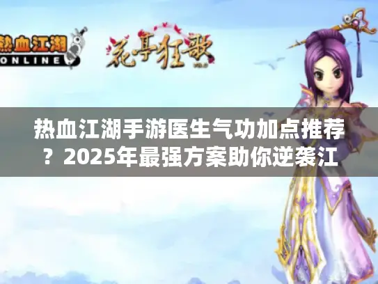 热血江湖手游医生气功加点推荐?2025年最强方案助你逆袭江湖 热血江湖手游医生气功加点推荐?2025年最强方案助你逆袭江湖