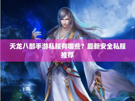 天龙八部手游私服有哪些?最新安全私服推荐 天龙八部手游私服有哪些?最新安全私服推荐