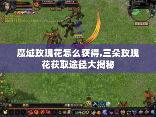 魔域玫瑰花怎么获得,三朵玫瑰花获取途径大揭秘 魔域玫瑰花怎么获得,三朵玫瑰花获取途径大揭秘