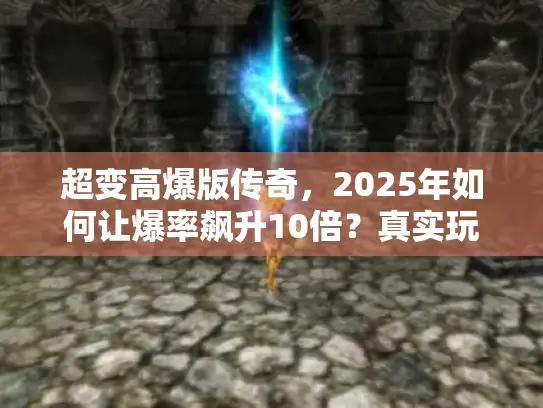 超变高爆版传奇，2025年如何让爆率飙升10倍？真实玩家指南